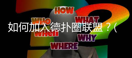 如何加入德扑圈联盟?(2025最新)详细步骤与注意事项
