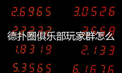 德扑圈俱乐部玩家群怎么加入?(2025最新指南)