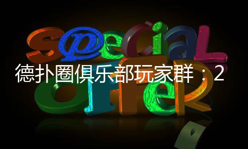 德扑圈俱乐部玩家群:2025最新入群与玩法全解析