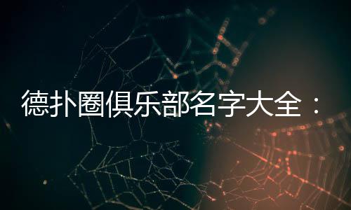 德扑圈俱乐部名字大全:2025最新热门推荐