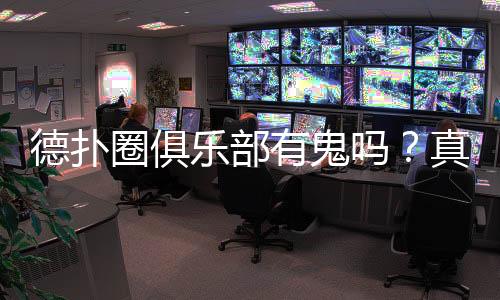 德扑圈俱乐部有鬼吗?真相揭秘(2025最新)