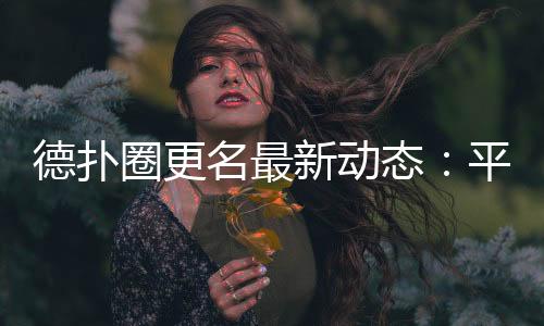 德扑圈更名最新动态:平台升级与玩家须知(2025)