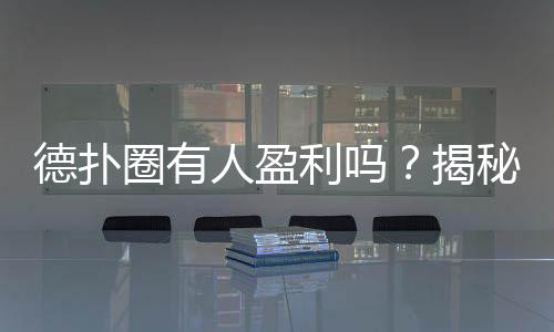 德扑圈有人盈利吗?揭秘真实玩家收益与平台机制(2025)