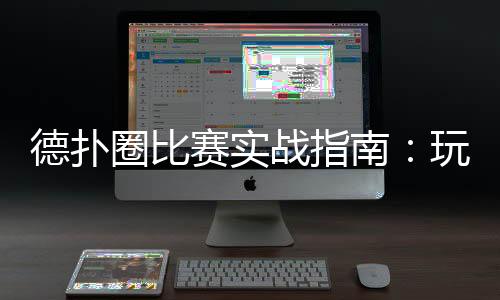 德扑圈比赛实战指南:玩法技巧与策略解析(2025最新)