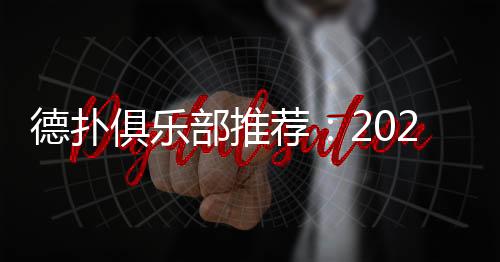 德扑俱乐部推荐:2025年最值得加入的顶级平台