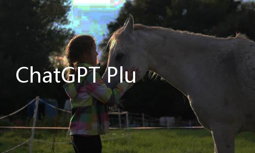 ChatGPT Plus值不值得买?(2025最新体验评测)